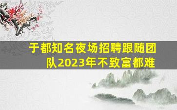 于都知名夜场招聘跟随团队2023年不致富都难